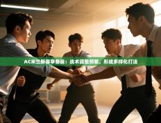 爱游戏娱乐赞助罗马02-AC米兰新赛季备战：战术调整频繁，形成多样化打法