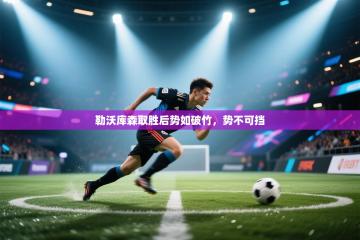 爱游戏娱乐体育官方入口-勒沃库森取胜后势如破竹，势不可挡