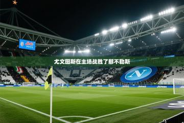 爱游戏体育官网-尤文图斯在主场战胜了那不勒斯