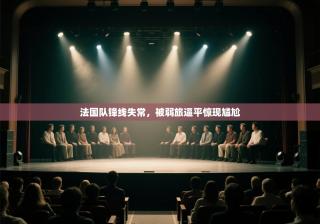 爱游戏体育在线登录-法国队锋线失常，被弱旅逼平惊现尴尬