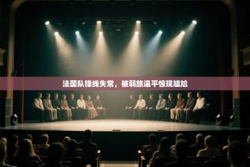 爱游戏体育在线登录-法国队锋线失常，被弱旅逼平惊现尴尬