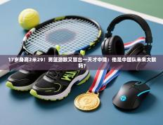 爱游戏体育在线-17岁身高2米29！男篮劲敌又冒出一天才中锋：他是中国队未来大敌吗？