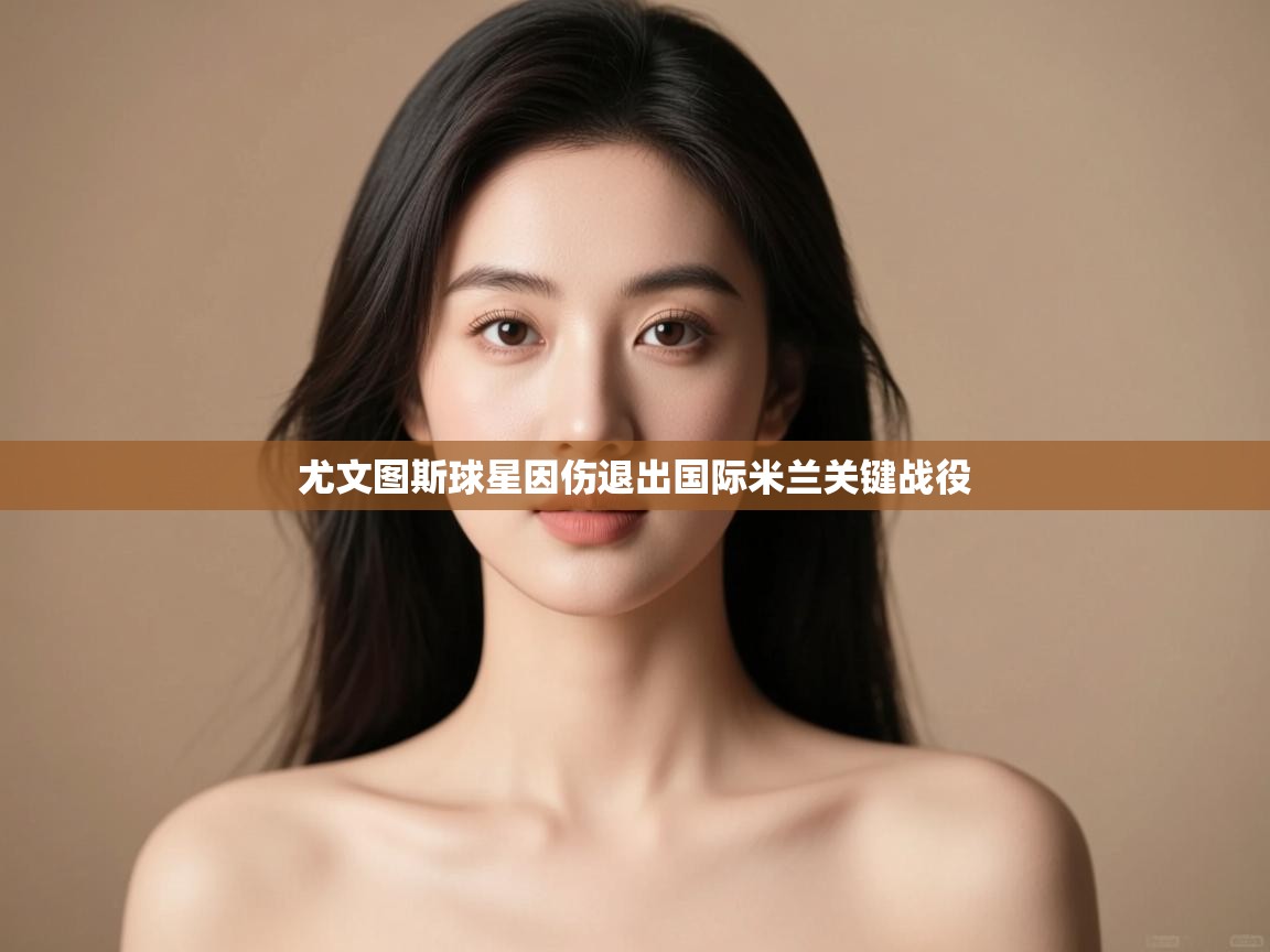 爱游戏体育官网-尤文图斯球星因伤退出国际米兰关键战役  第3张