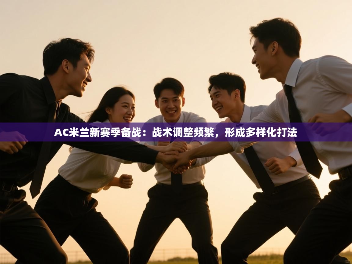 爱游戏娱乐赞助罗马02-AC米兰新赛季备战:战术调整频繁,形成多样化打法  第2张