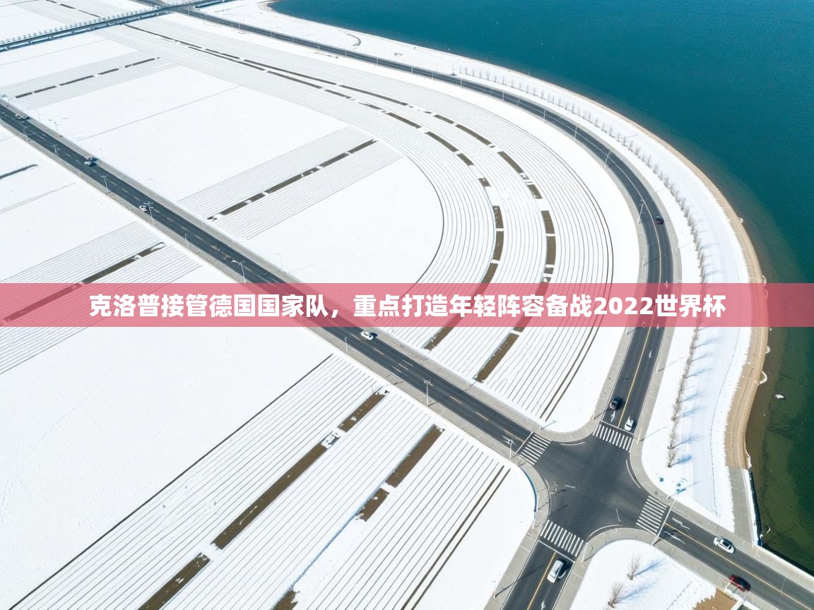 爱游戏 ayx 中国官方网站_ayx sports-克洛普接管德国国家队,重点打造年轻阵容备战2022世界杯  第1张