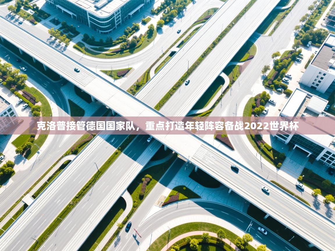 爱游戏 ayx 中国官方网站_ayx sports-克洛普接管德国国家队,重点打造年轻阵容备战2022世界杯  第2张