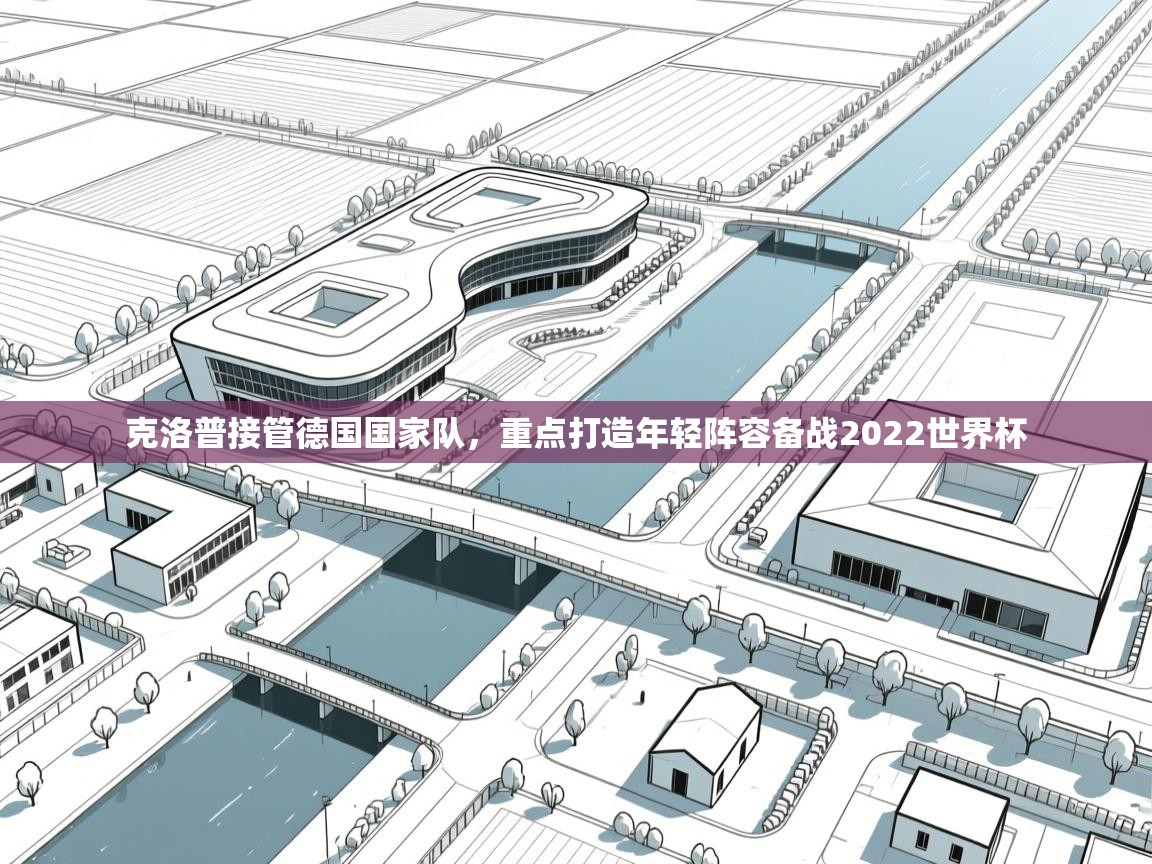 爱游戏 ayx 中国官方网站_ayx sports-克洛普接管德国国家队,重点打造年轻阵容备战2022世界杯  第3张