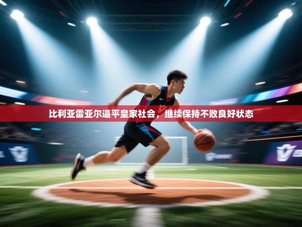 爱游戏体育直播-比利亚雷亚尔逼平皇家社会,继续保持不败良好状态  第2张