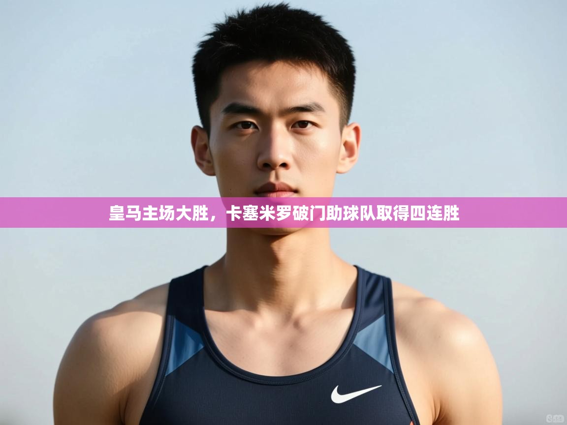 爱游戏娱乐网址-皇马主场大胜,卡塞米罗破门助球队取得四连胜  第1张