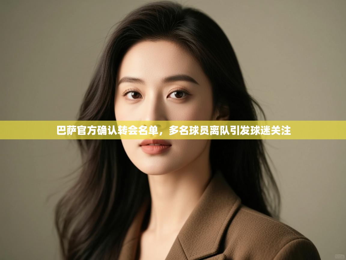 爱游戏娱乐体育官方入口-巴萨官方确认转会名单，多名球员离队引发球迷关注  第4张