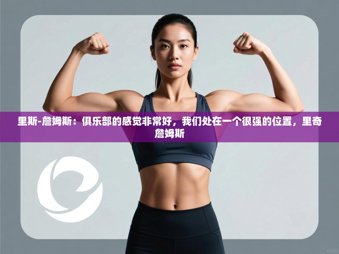 爱游戏体育全站入口-里斯-詹姆斯:俱乐部的感觉非常好,我们处在一个很强的位置,里奇詹姆斯 第1张