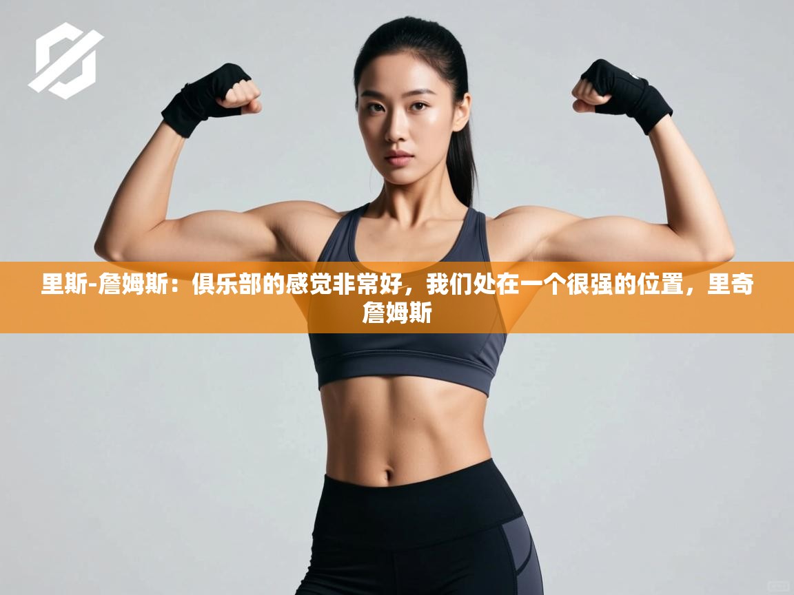 爱游戏体育全站入口-里斯-詹姆斯:俱乐部的感觉非常好,我们处在一个很强的位置,里奇詹姆斯 第2张