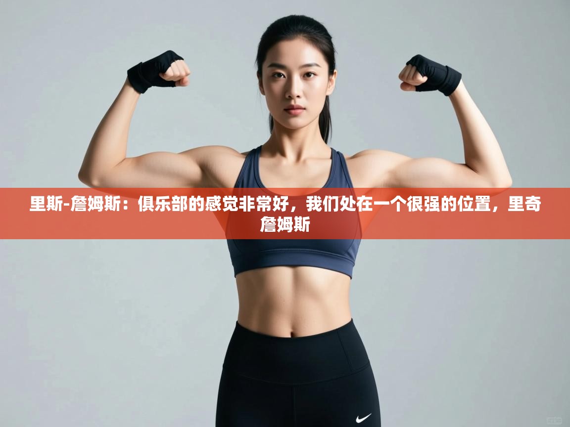 爱游戏体育全站入口-里斯-詹姆斯:俱乐部的感觉非常好,我们处在一个很强的位置,里奇詹姆斯 第4张