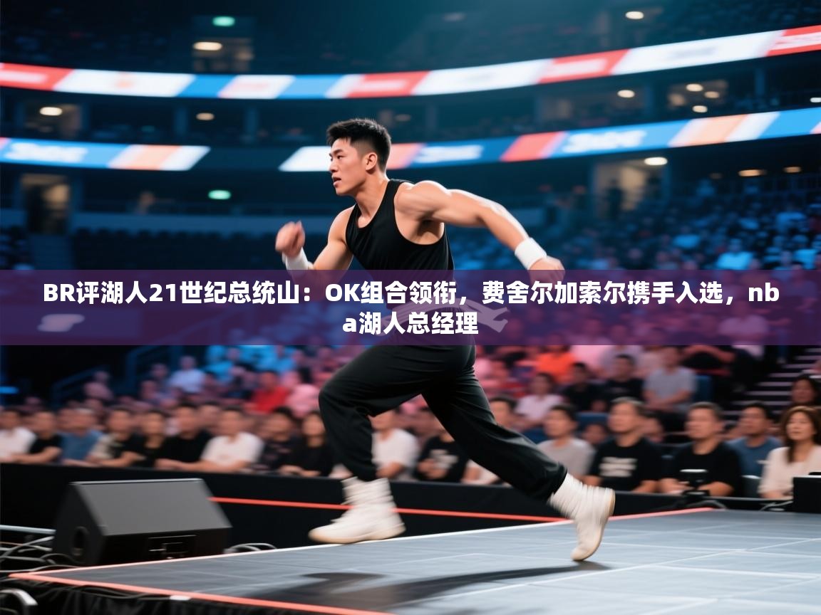 爱游戏在线官网-BR评湖人21世纪总统山：OK组合领衔，费舍尔加索尔携手入选，nba湖人总经理  第1张