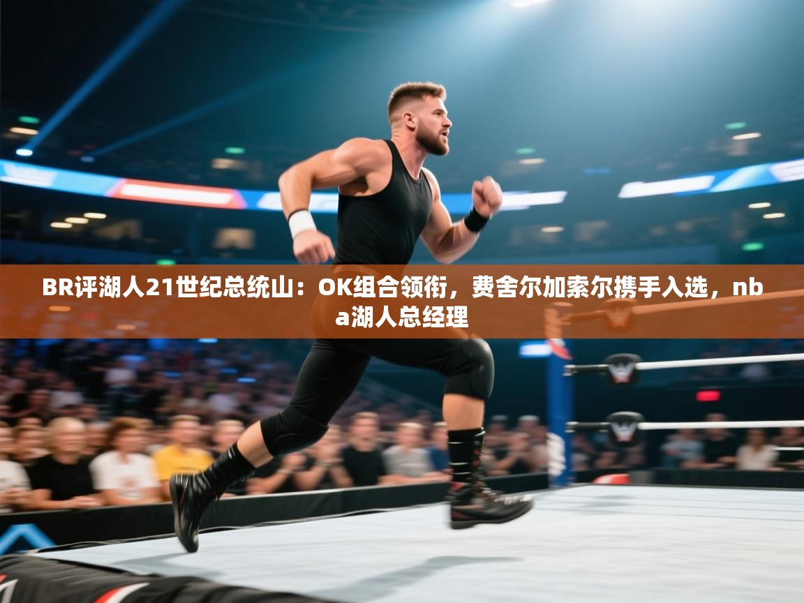 爱游戏在线官网-BR评湖人21世纪总统山：OK组合领衔，费舍尔加索尔携手入选，nba湖人总经理  第2张