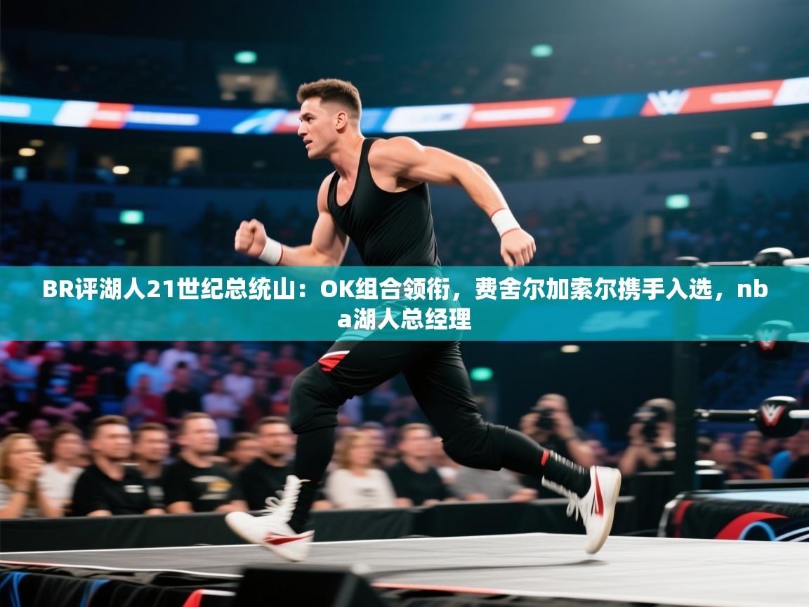 爱游戏在线官网-BR评湖人21世纪总统山：OK组合领衔，费舍尔加索尔携手入选，nba湖人总经理  第4张