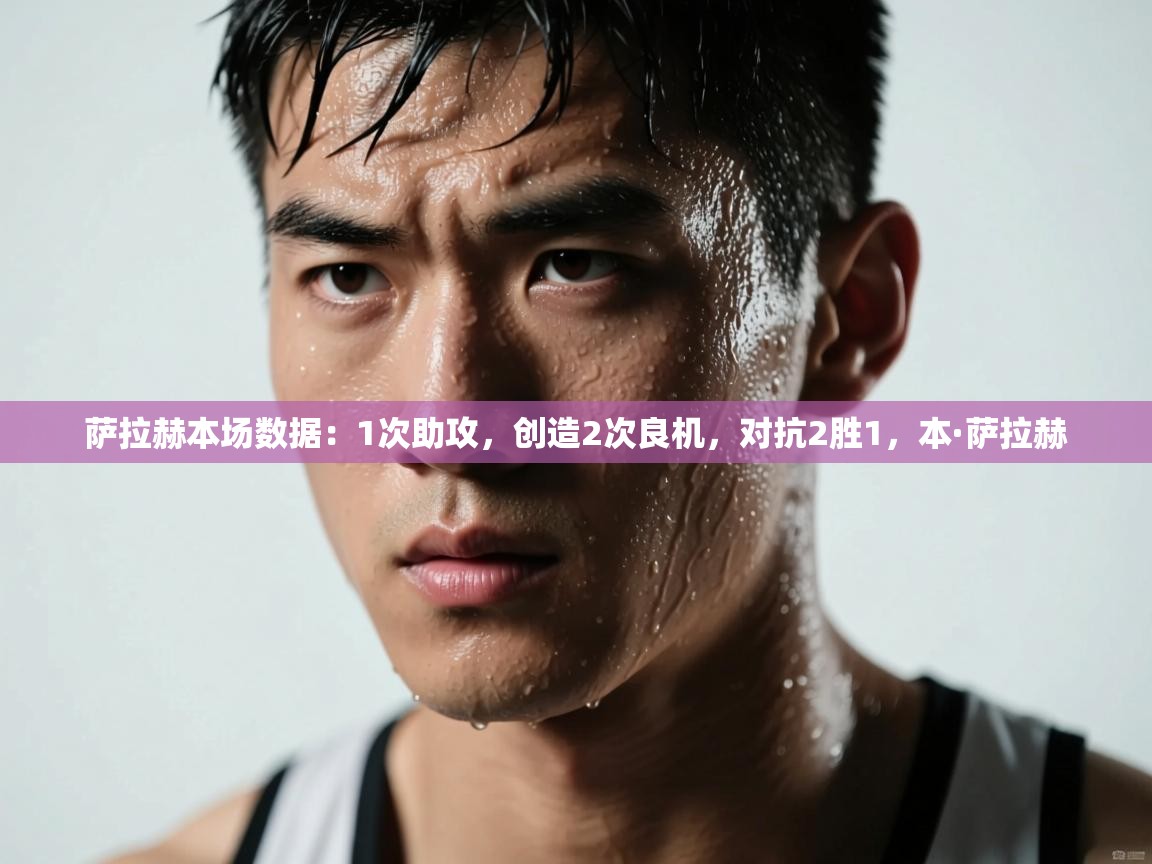 爱游戏娱乐app下载-萨拉赫本场数据：1次助攻，创造2次良机，对抗2胜1，本·萨拉赫  第1张