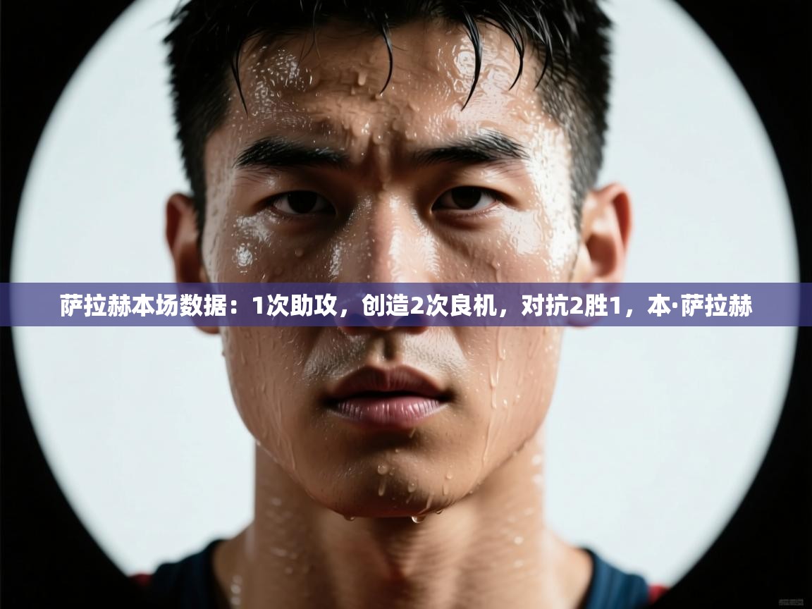 爱游戏娱乐app下载-萨拉赫本场数据：1次助攻，创造2次良机，对抗2胜1，本·萨拉赫  第3张