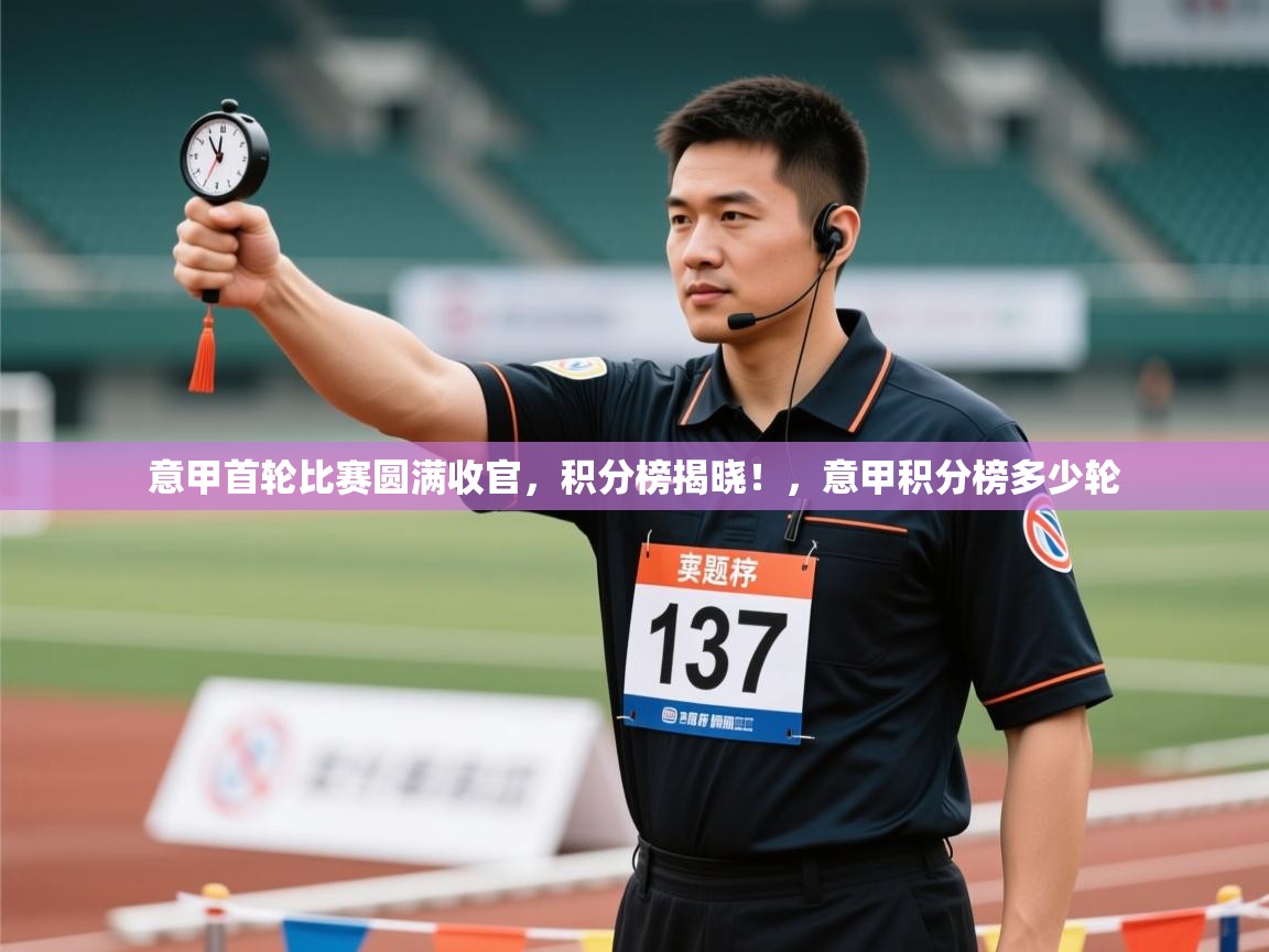 爱游戏下载-意甲首轮比赛圆满收官,积分榜揭晓!,意甲积分榜多少轮 第2张