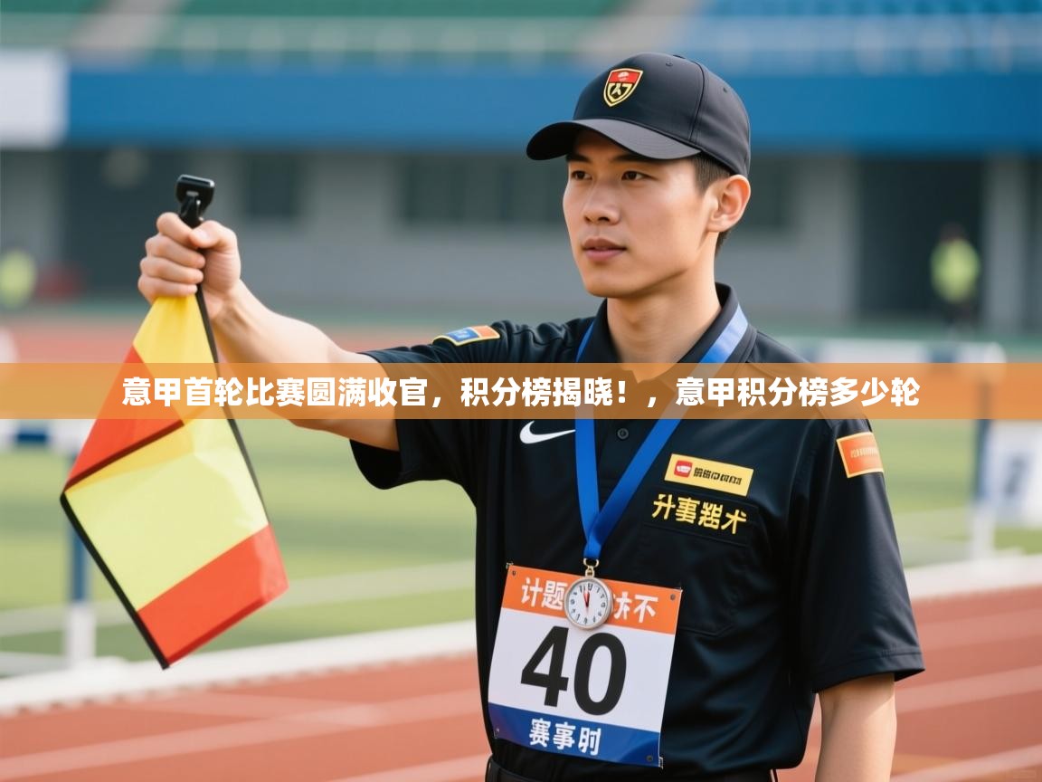 爱游戏下载-意甲首轮比赛圆满收官,积分榜揭晓!,意甲积分榜多少轮 第3张