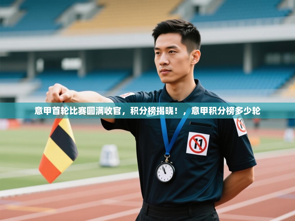 爱游戏下载-意甲首轮比赛圆满收官,积分榜揭晓!,意甲积分榜多少轮 第4张