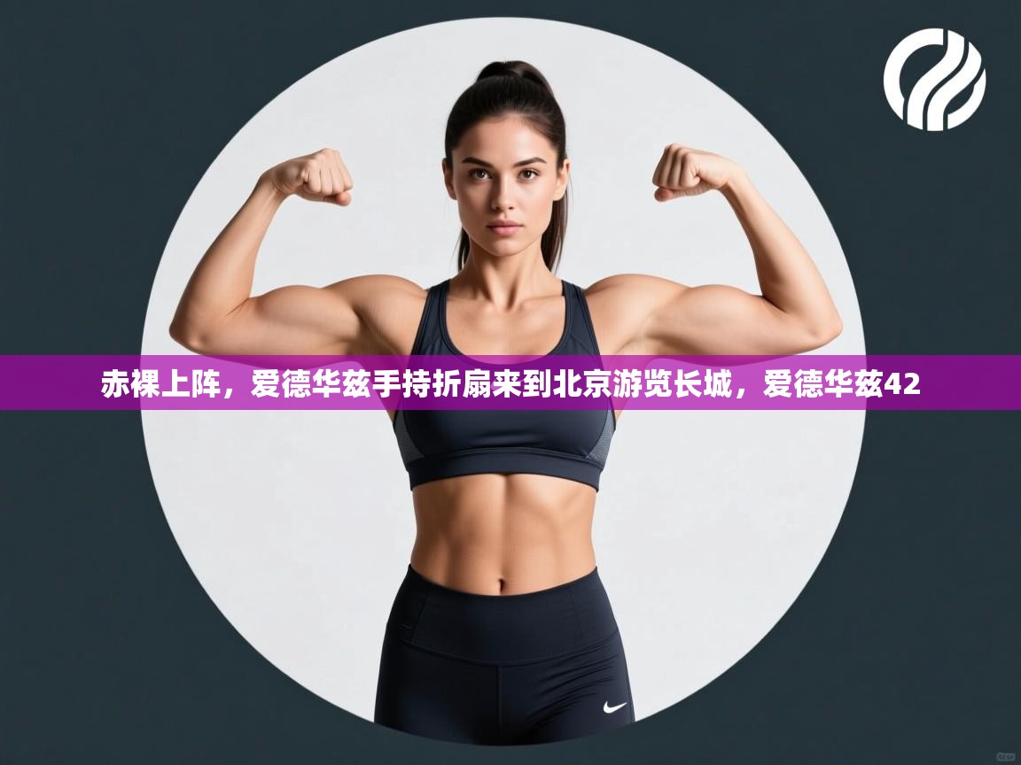 欢娱游戏平台-赤裸上阵,爱德华兹手持折扇来到北京游览长城,爱德华兹42 第4张