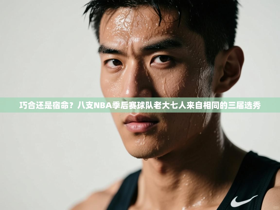 爱游体育直播-巧合还是宿命?八支NBA季后赛球队老大七人来自相同的三届选秀 第2张
