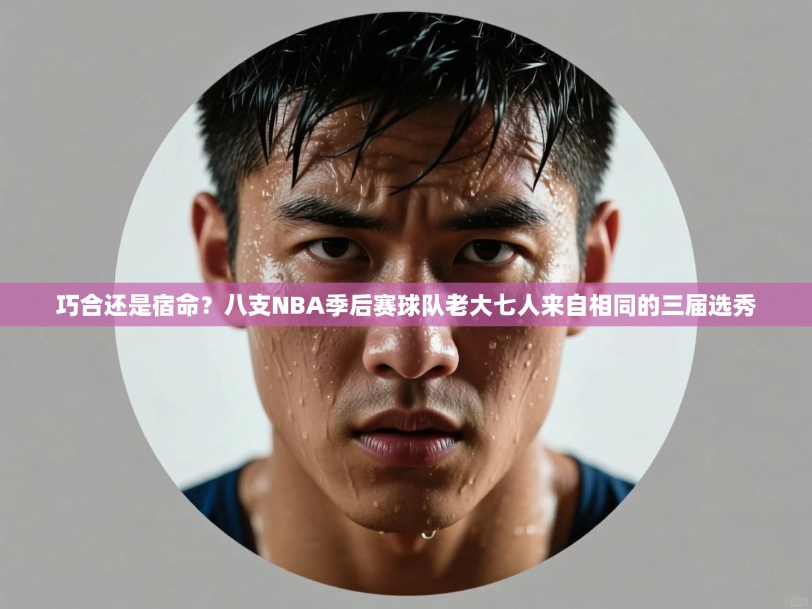 爱游体育直播-巧合还是宿命?八支NBA季后赛球队老大七人来自相同的三届选秀 第3张