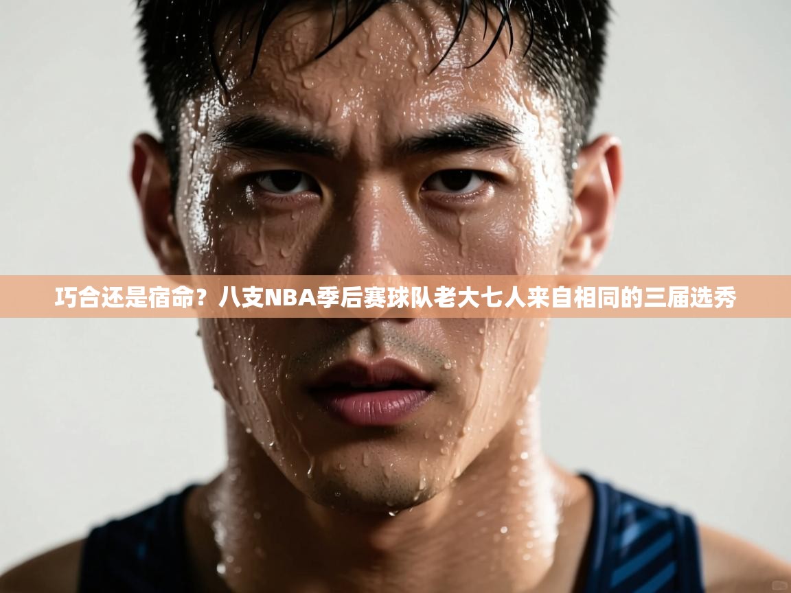 爱游体育直播-巧合还是宿命?八支NBA季后赛球队老大七人来自相同的三届选秀 第4张