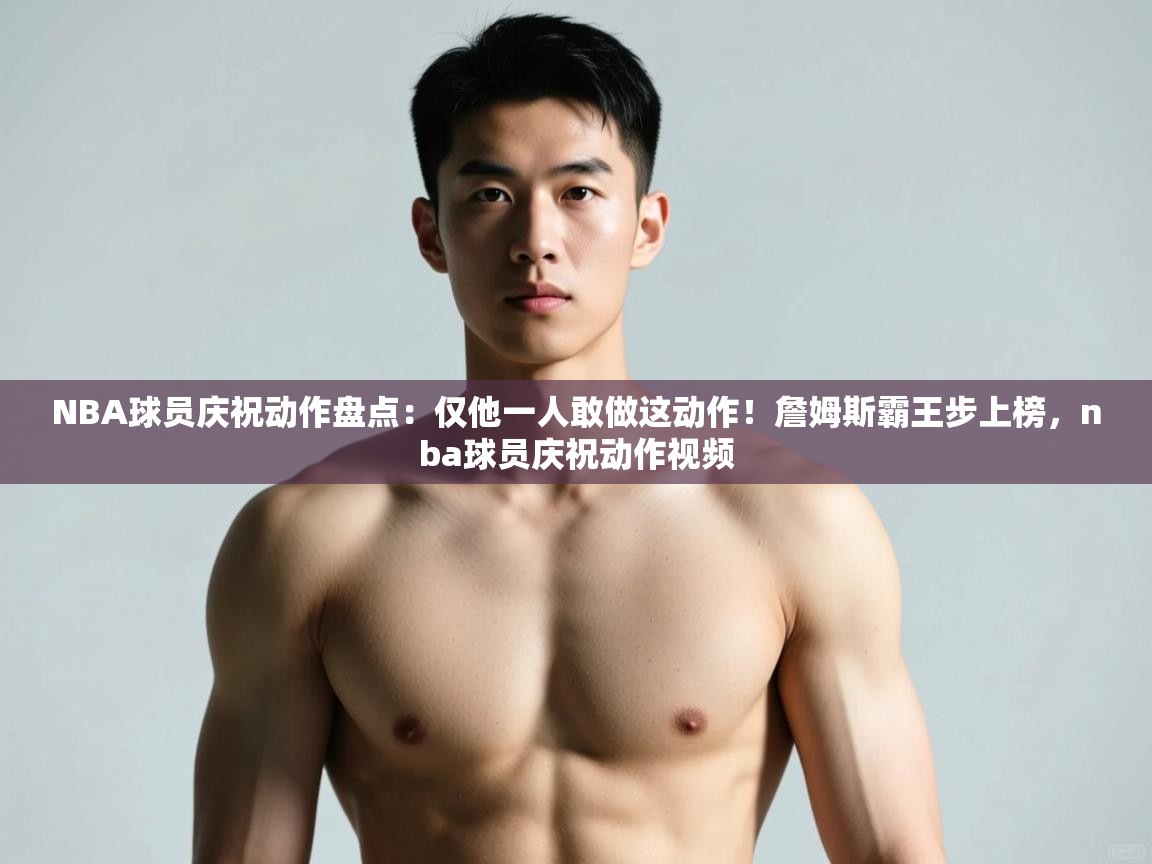 爱游戏体育在线登录-NBA球员庆祝动作盘点：仅他一人敢做这动作！詹姆斯霸王步上榜，nba球员庆祝动作视频  第1张