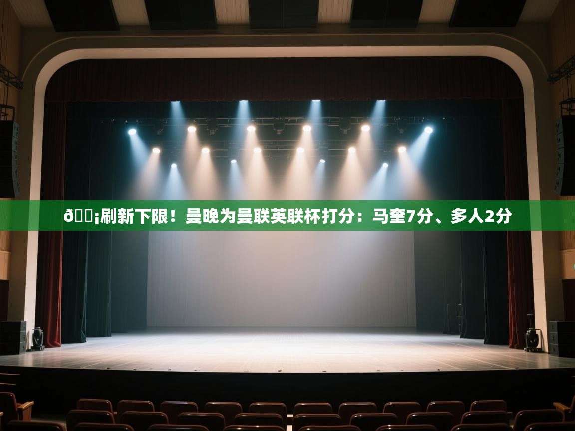 爱游体育直播app-😡刷新下限！曼晚为曼联英联杯打分：马奎7分、多人2分  第2张