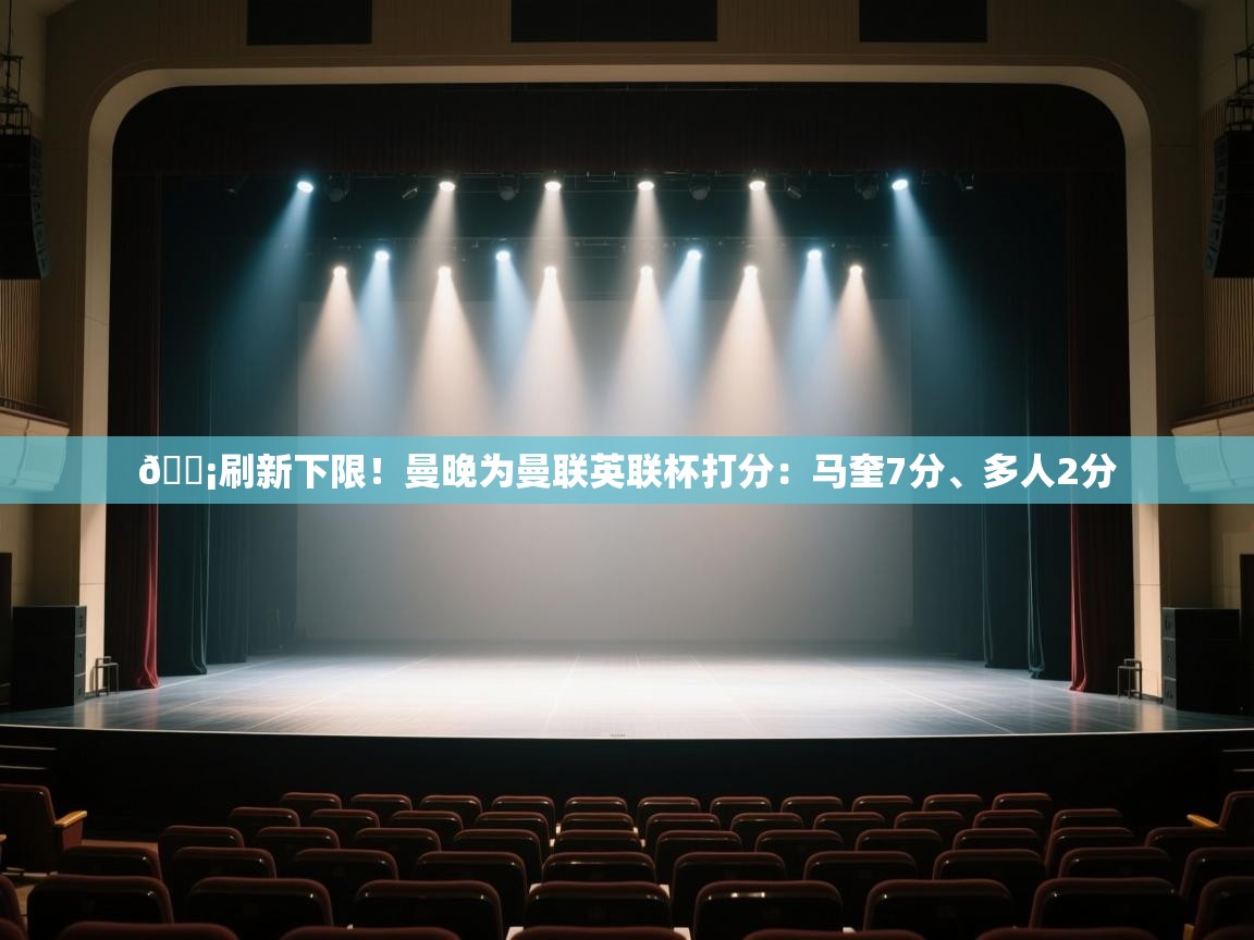 爱游体育直播app-😡刷新下限！曼晚为曼联英联杯打分：马奎7分、多人2分  第1张