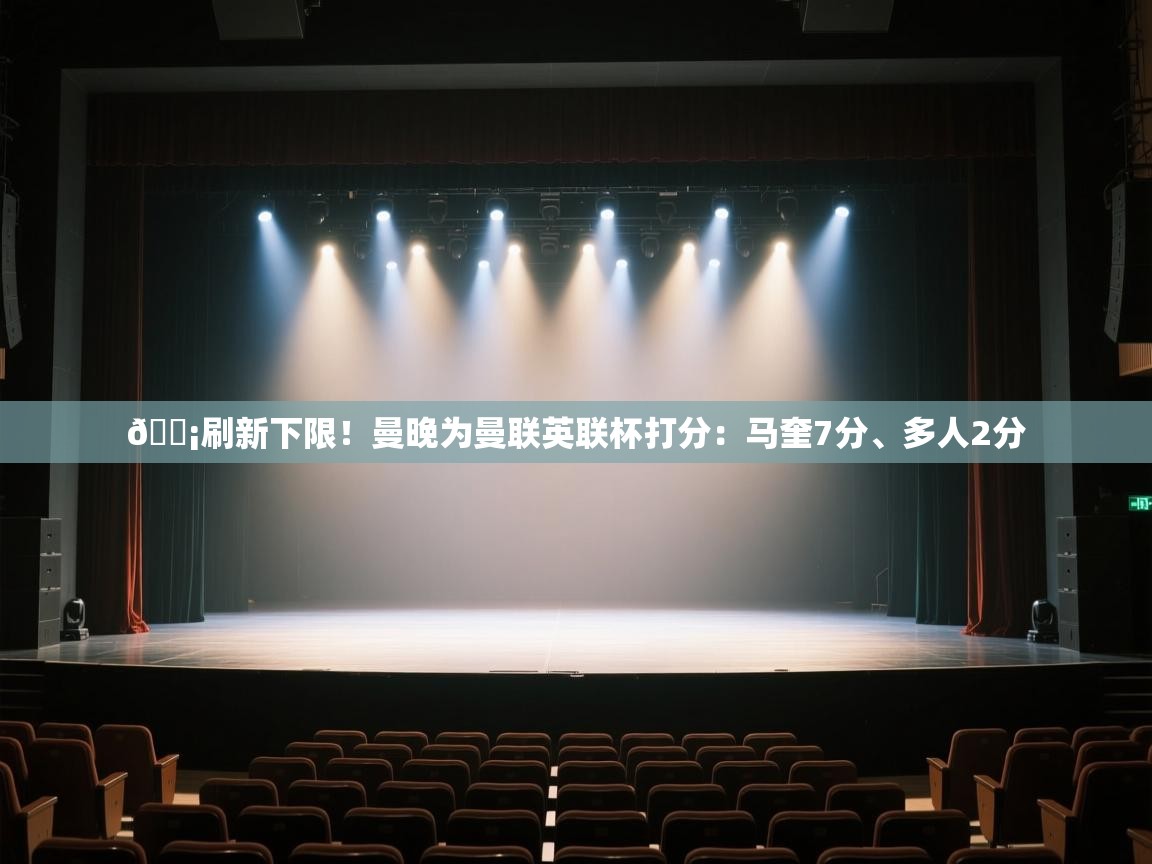 爱游体育直播app-😡刷新下限！曼晚为曼联英联杯打分：马奎7分、多人2分  第3张