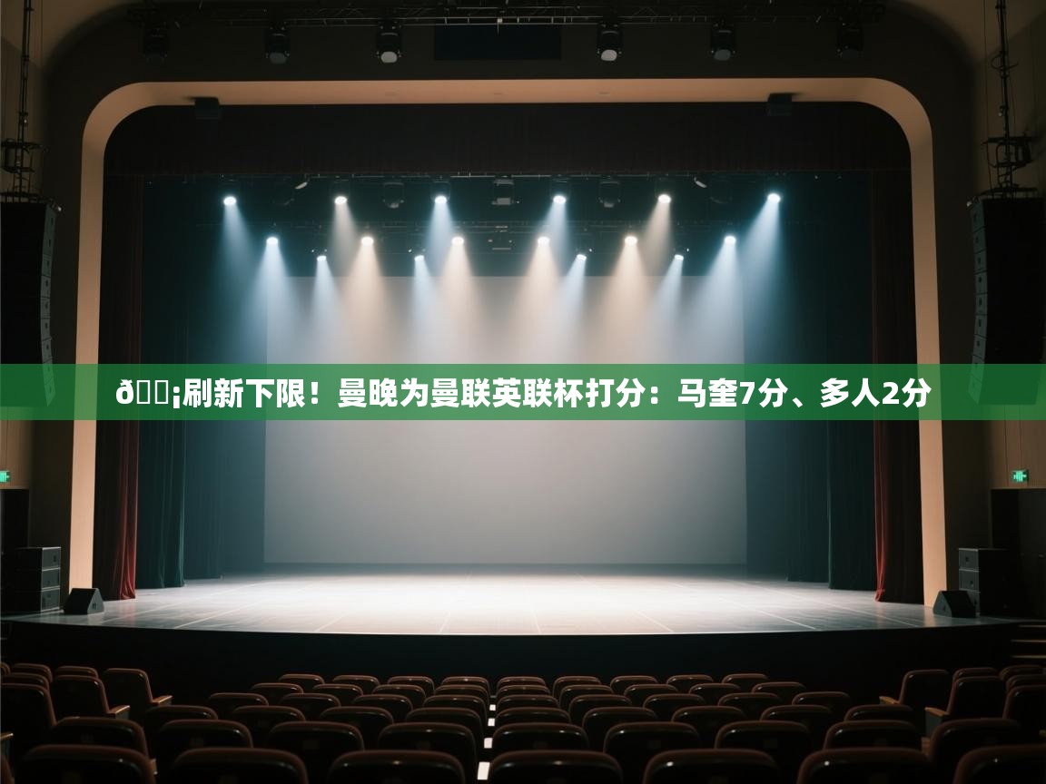 爱游体育直播app-😡刷新下限！曼晚为曼联英联杯打分：马奎7分、多人2分  第4张
