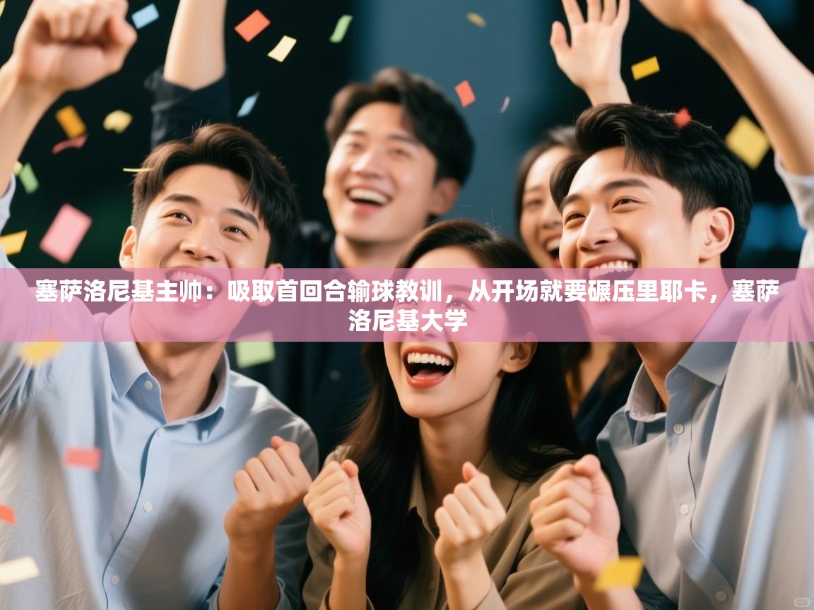 爱游戏体育在线app-塞萨洛尼基主帅:吸取首回合输球教训,从开场就要碾压里耶卡,塞萨洛尼基大学 第4张