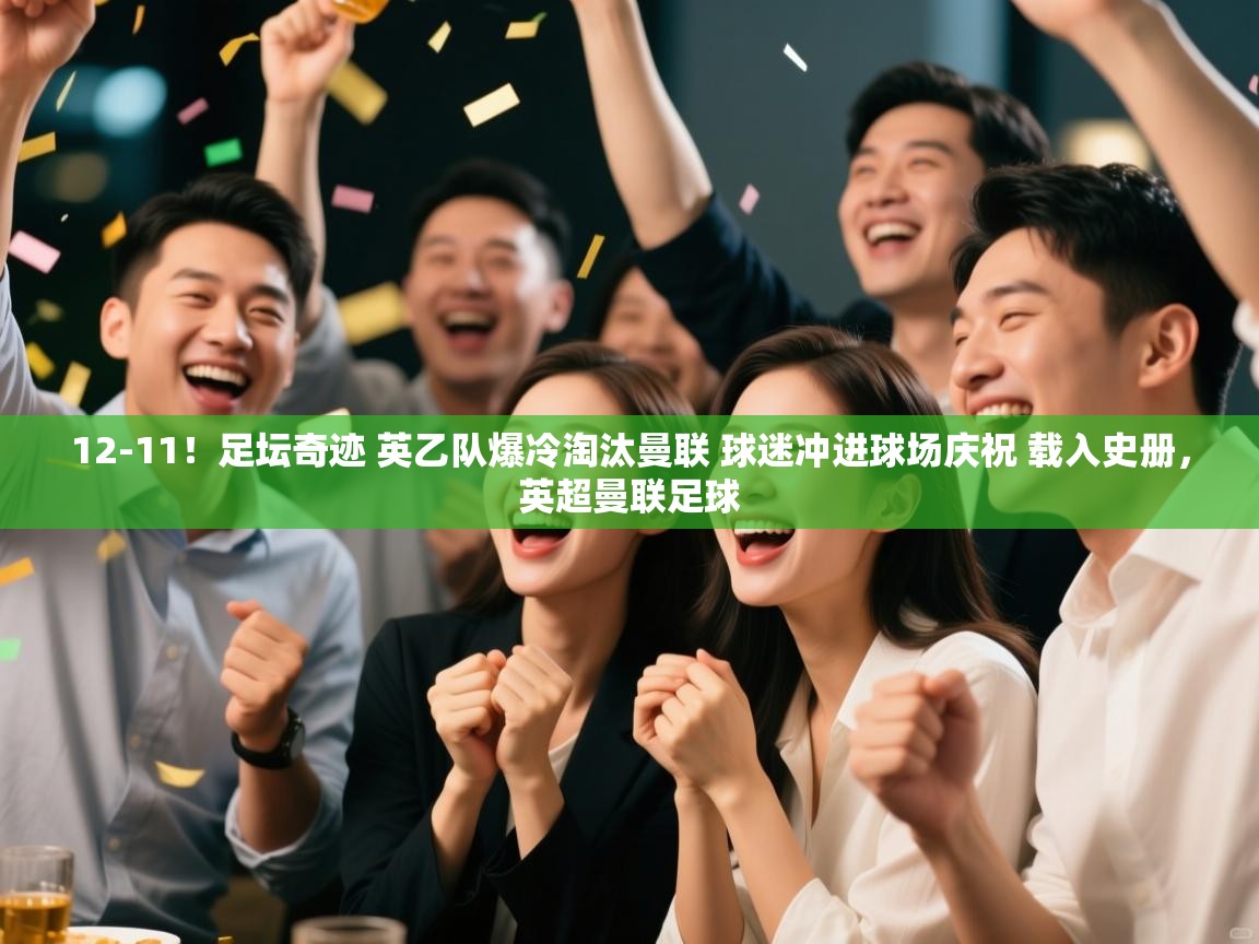 爱游戏娱乐体育官方入口-12-11！足坛奇迹 英乙队爆冷淘汰曼联 球迷冲进球场庆祝 载入史册，英超曼联足球  第1张