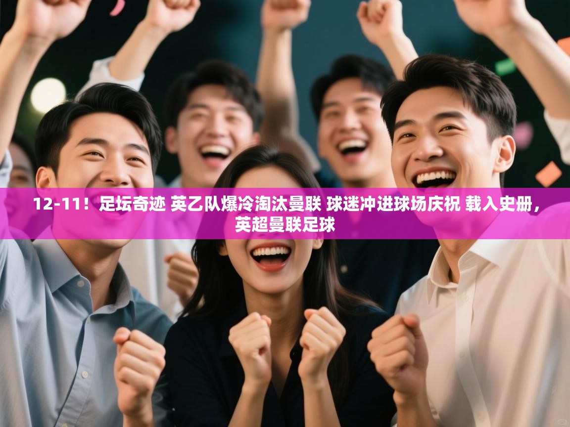 爱游戏娱乐体育官方入口-12-11！足坛奇迹 英乙队爆冷淘汰曼联 球迷冲进球场庆祝 载入史册，英超曼联足球  第2张