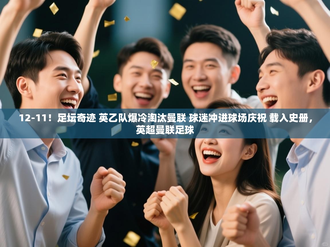 爱游戏娱乐体育官方入口-12-11！足坛奇迹 英乙队爆冷淘汰曼联 球迷冲进球场庆祝 载入史册，英超曼联足球  第4张