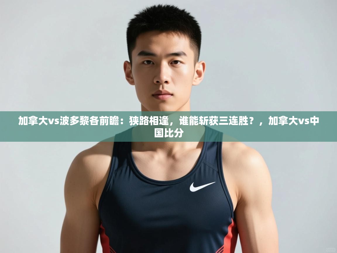 爱游戏下载-加拿大vs波多黎各前瞻：狭路相逢，谁能斩获三连胜？，加拿大vs中国比分  第3张