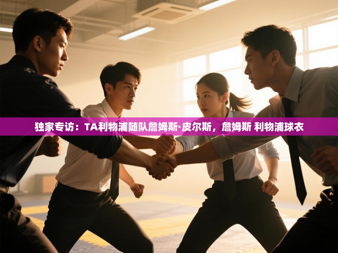 爱游戏娱乐app下载-独家专访：TA利物浦随队詹姆斯·皮尔斯，詹姆斯 利物浦球衣  第3张