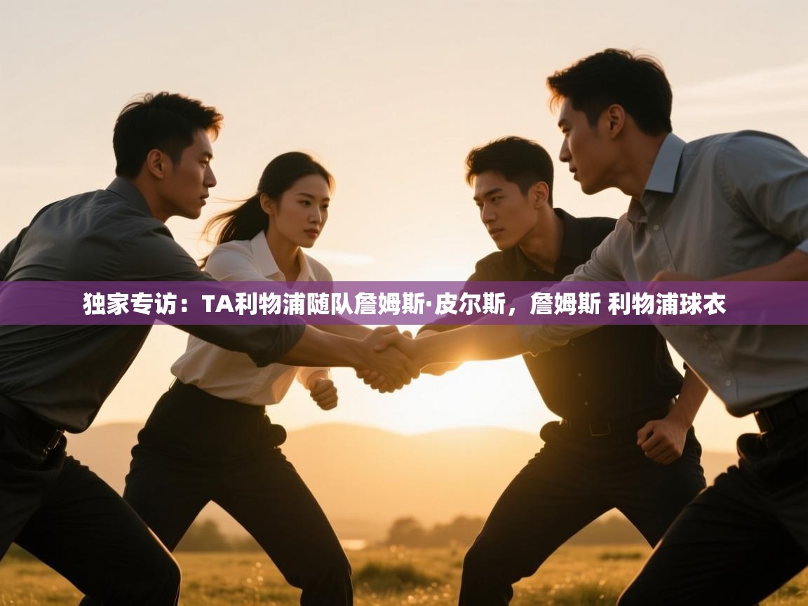 爱游戏娱乐app下载-独家专访：TA利物浦随队詹姆斯·皮尔斯，詹姆斯 利物浦球衣  第4张