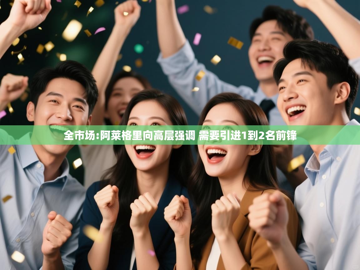 爱游戏娱乐平台信誉好16-全市场:阿莱格里向高层强调 需要引进1到2名前锋  第3张