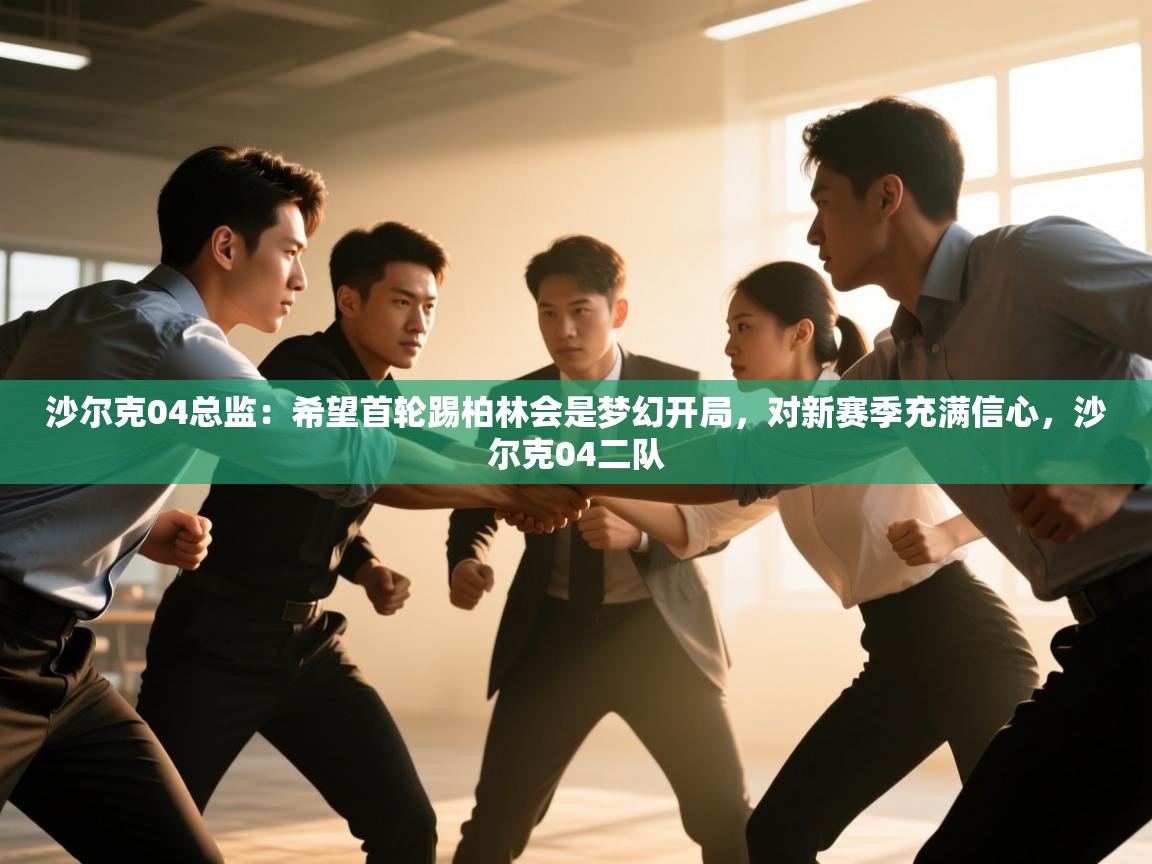 爱游戏 ayx 中国官方网站_ayx sports-沙尔克04总监:希望首轮踢柏林会是梦幻开局,对新赛季充满信心,沙尔克04二队 第1张