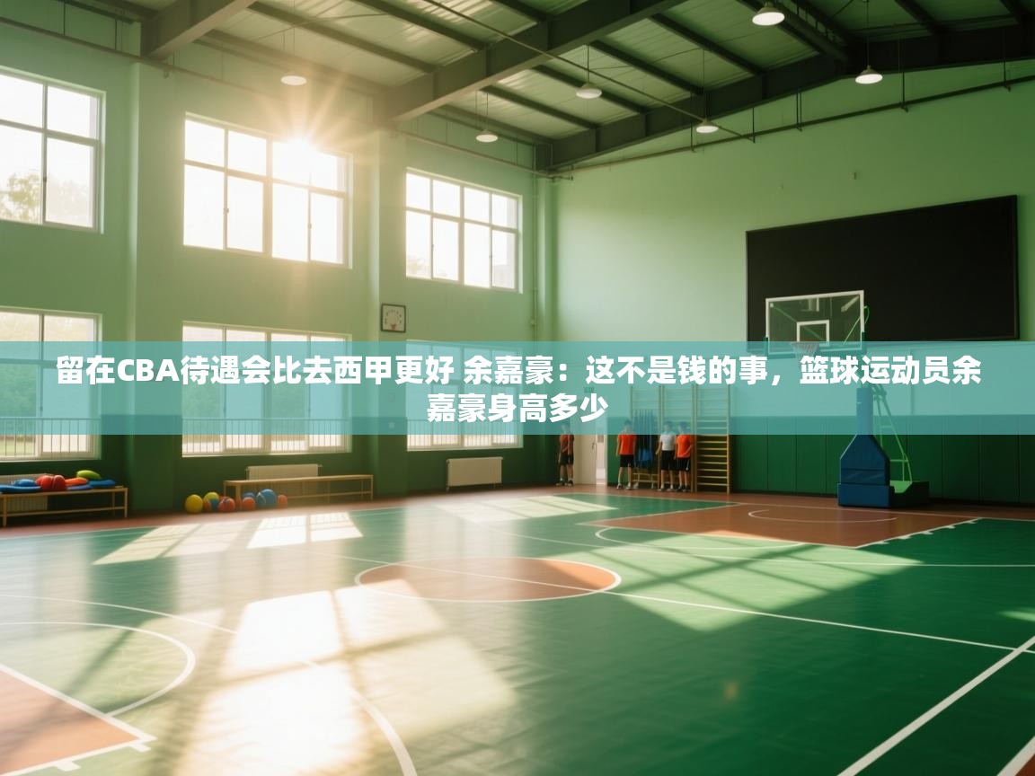 体育互动直播网-留在CBA待遇会比去西甲更好 余嘉豪:这不是钱的事,篮球运动员余嘉豪身高多少 第2张