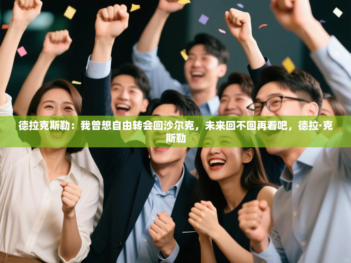 爱游戏体育娱乐马竞赞助商-德拉克斯勒:我曾想自由转会回沙尔克,未来回不回再看吧,德拉·克斯勒 第1张