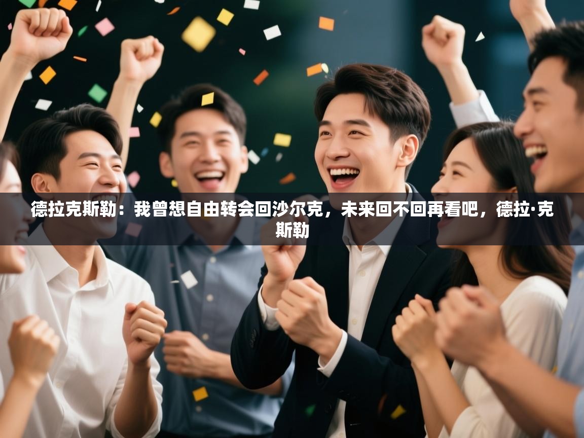 爱游戏体育娱乐马竞赞助商-德拉克斯勒:我曾想自由转会回沙尔克,未来回不回再看吧,德拉·克斯勒 第2张