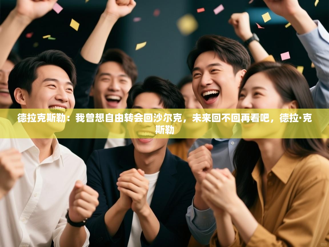 爱游戏体育娱乐马竞赞助商-德拉克斯勒:我曾想自由转会回沙尔克,未来回不回再看吧,德拉·克斯勒 第3张