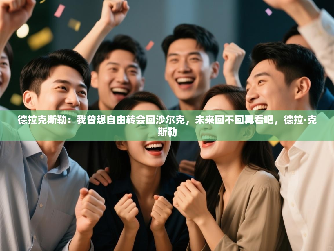 爱游戏体育娱乐马竞赞助商-德拉克斯勒:我曾想自由转会回沙尔克,未来回不回再看吧,德拉·克斯勒 第4张