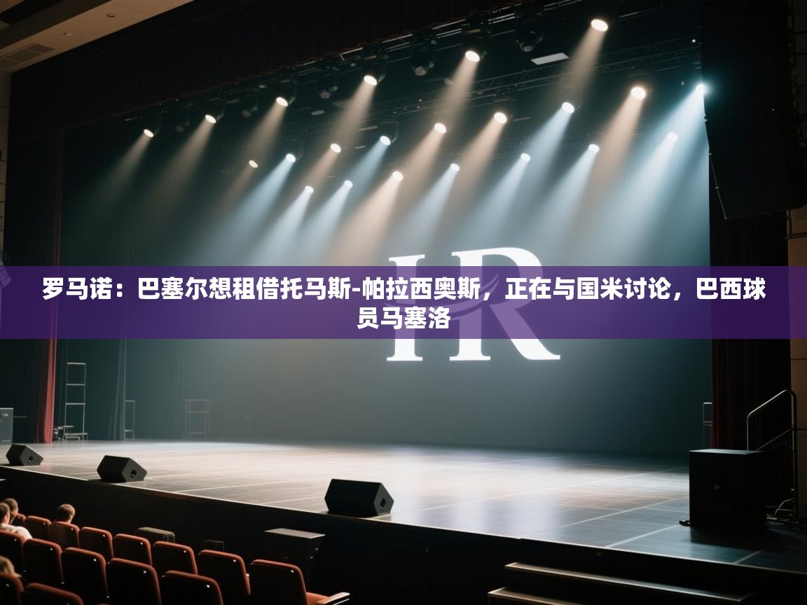 爱游戏体育-罗马诺：巴塞尔想租借托马斯-帕拉西奥斯，正在与国米讨论，巴西球员马塞洛  第2张