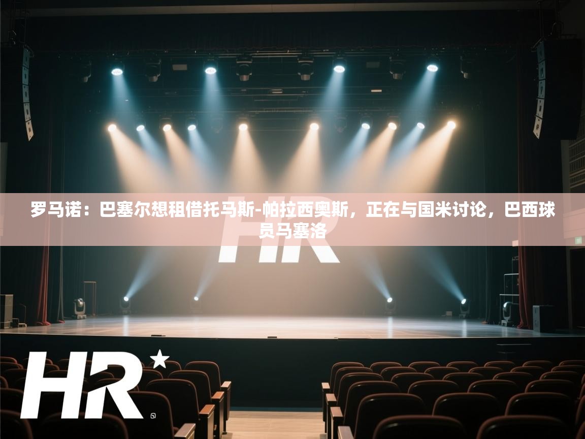 爱游戏体育-罗马诺：巴塞尔想租借托马斯-帕拉西奥斯，正在与国米讨论，巴西球员马塞洛  第3张